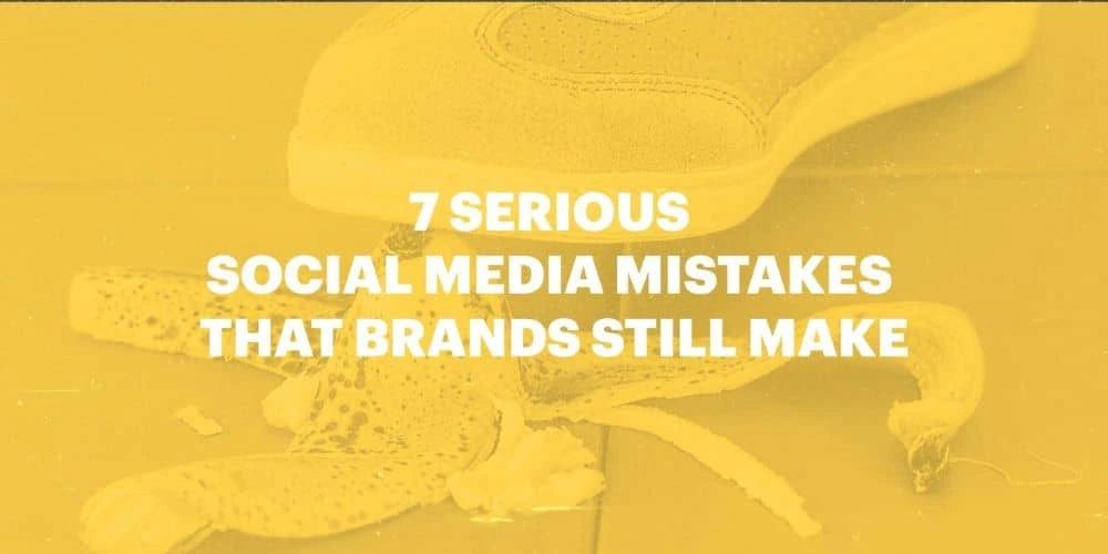 7 serious social media mistakes that brands still make