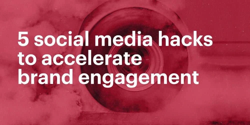 5 social media hacks to accelerate brand engagement