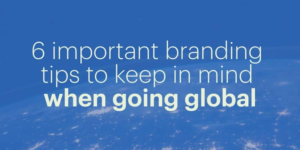 6 important branding tips to keep in mind when going global