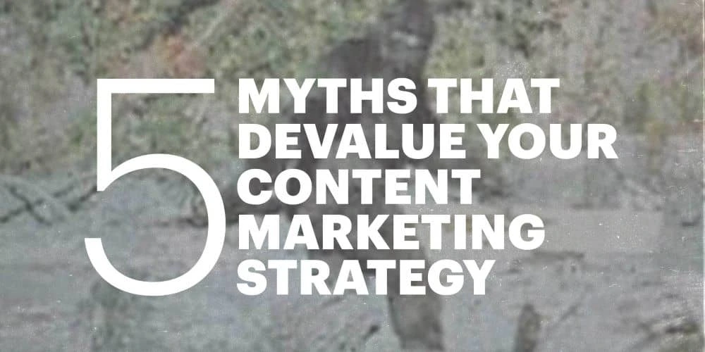 5 myths that devalue your content marketing strategy