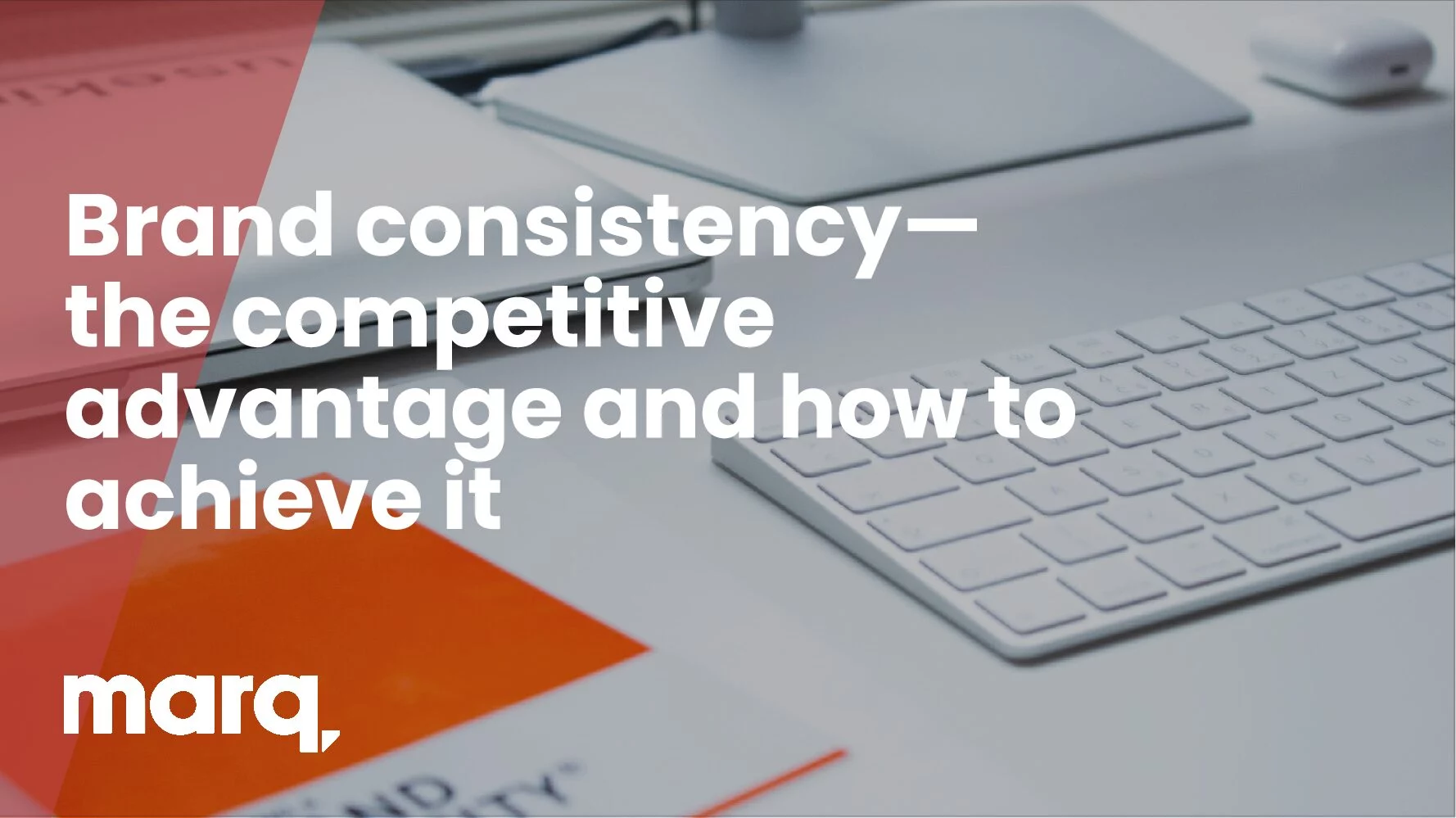 Brand consistency—the competitive advantage and how to achieve it