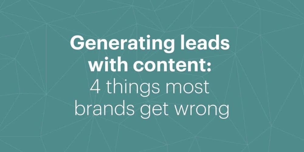 Generating leads with content marketing: 4 things most brands get wrong