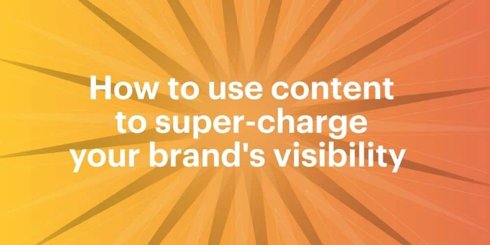 How to use content to super-charge your brand' visibility