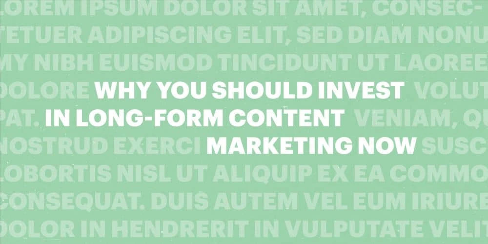 Why you should invest in long-form content marketing now