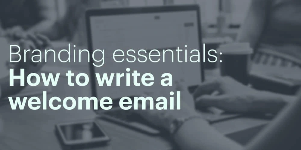 Branding essentials: How to write a welcome email