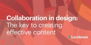 Collaboration in design: The key to creating effective content